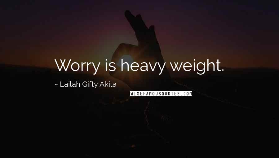 Lailah Gifty Akita Quotes: Worry is heavy weight.