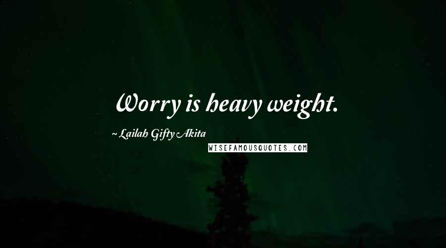 Lailah Gifty Akita Quotes: Worry is heavy weight.