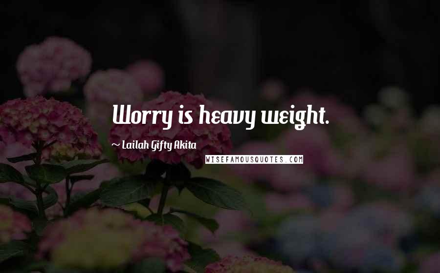 Lailah Gifty Akita Quotes: Worry is heavy weight.