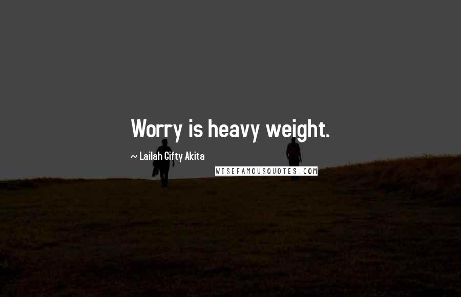 Lailah Gifty Akita Quotes: Worry is heavy weight.