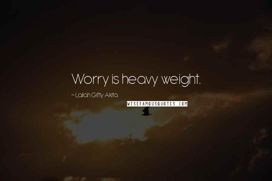 Lailah Gifty Akita Quotes: Worry is heavy weight.