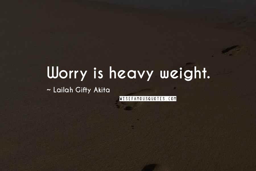 Lailah Gifty Akita Quotes: Worry is heavy weight.