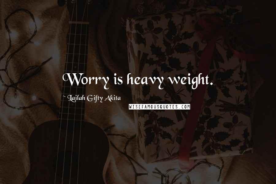 Lailah Gifty Akita Quotes: Worry is heavy weight.