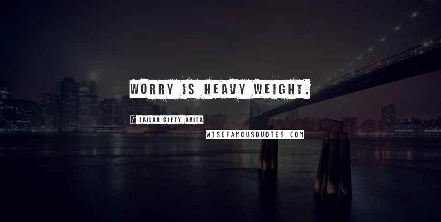 Lailah Gifty Akita Quotes: Worry is heavy weight.