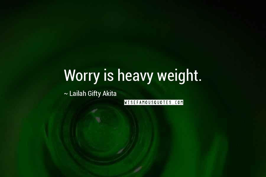 Lailah Gifty Akita Quotes: Worry is heavy weight.