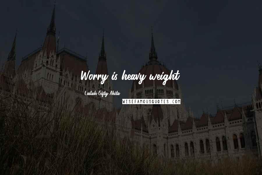 Lailah Gifty Akita Quotes: Worry is heavy weight.