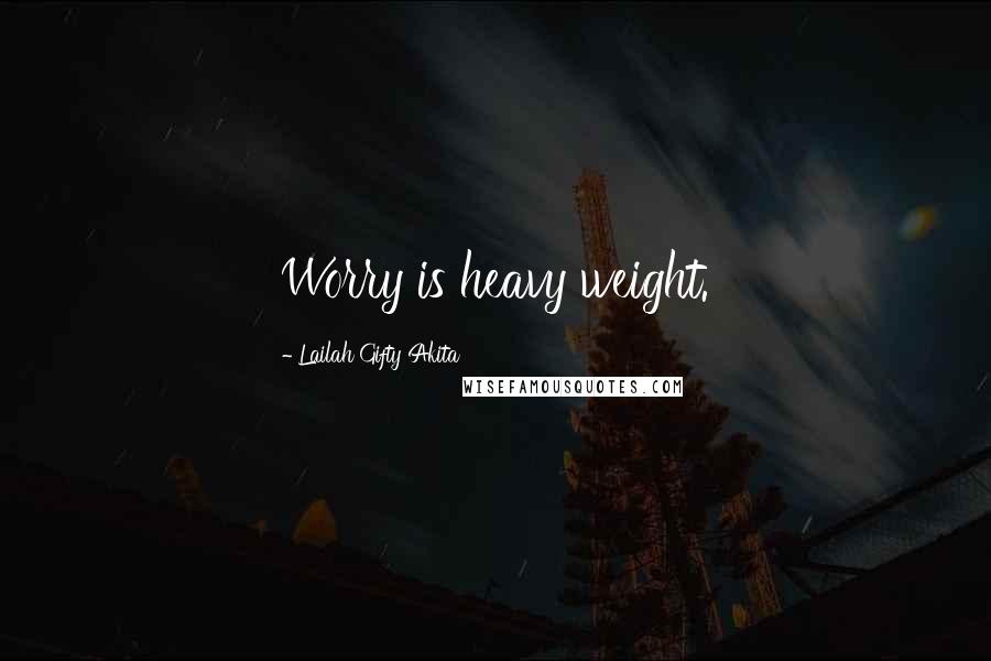 Lailah Gifty Akita Quotes: Worry is heavy weight.