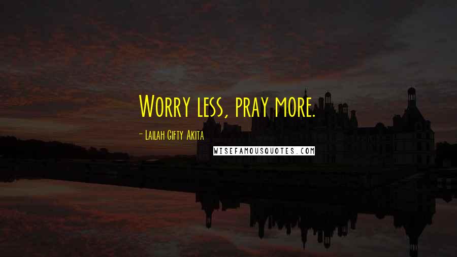 Lailah Gifty Akita Quotes: Worry less, pray more.