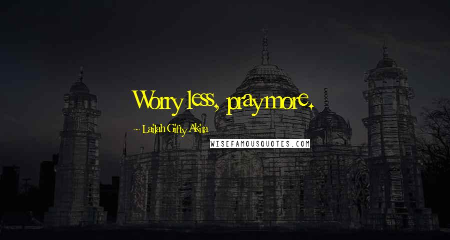 Lailah Gifty Akita Quotes: Worry less, pray more.