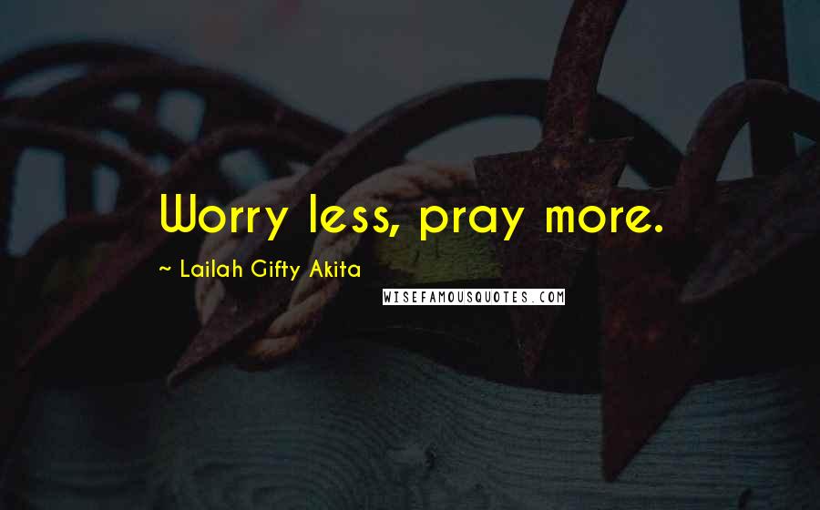 Lailah Gifty Akita Quotes: Worry less, pray more.