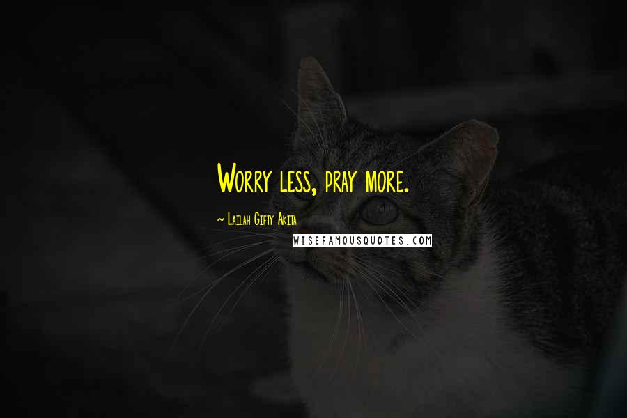 Lailah Gifty Akita Quotes: Worry less, pray more.