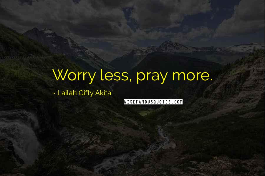 Lailah Gifty Akita Quotes: Worry less, pray more.