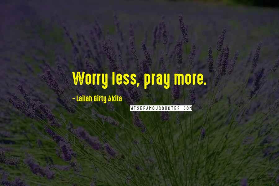 Lailah Gifty Akita Quotes: Worry less, pray more.