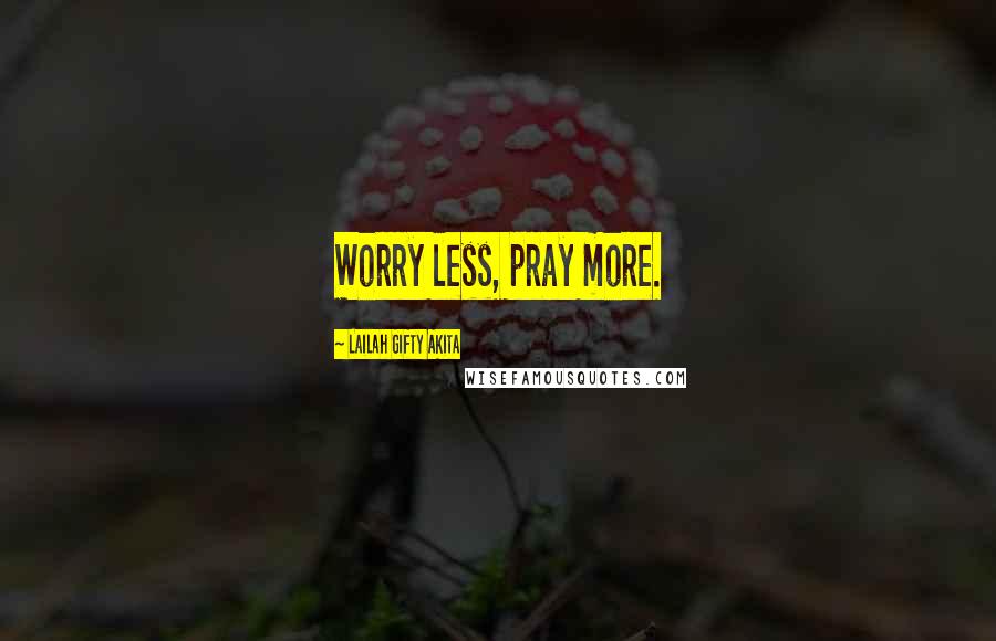 Lailah Gifty Akita Quotes: Worry less, pray more.