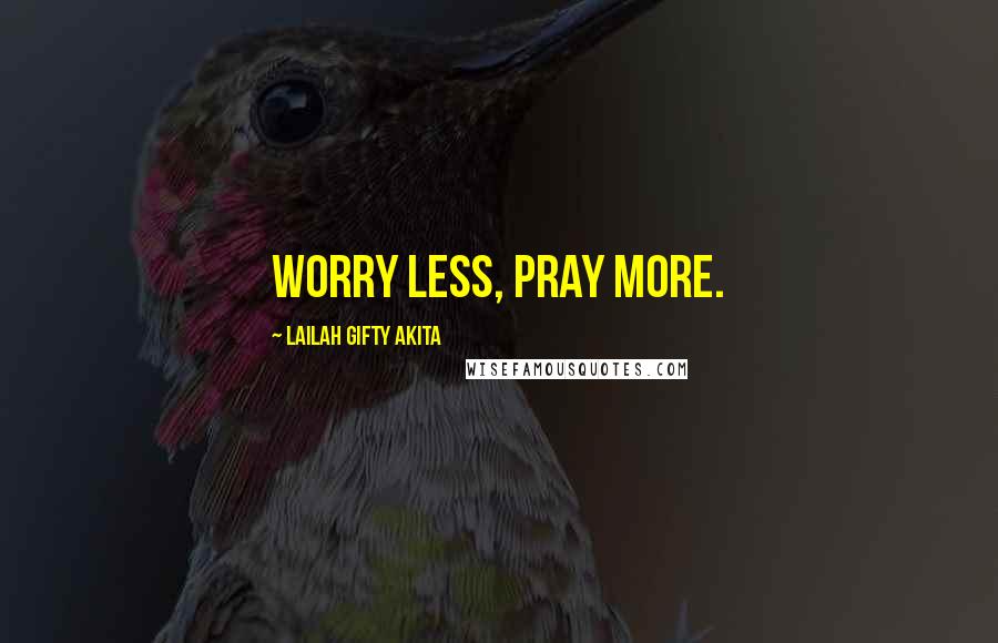 Lailah Gifty Akita Quotes: Worry less, pray more.