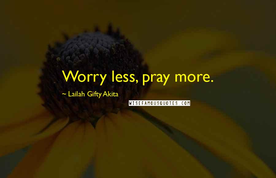 Lailah Gifty Akita Quotes: Worry less, pray more.