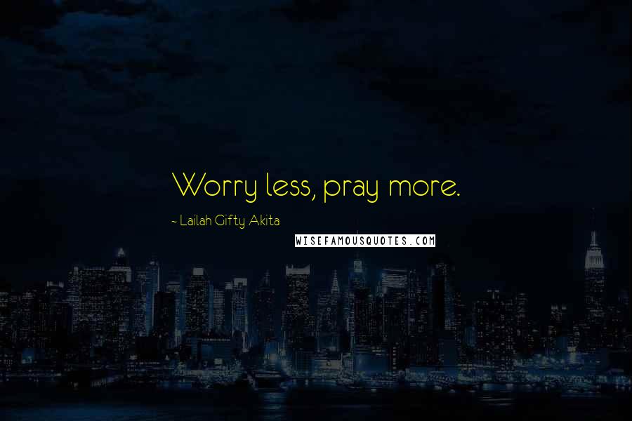 Lailah Gifty Akita Quotes: Worry less, pray more.