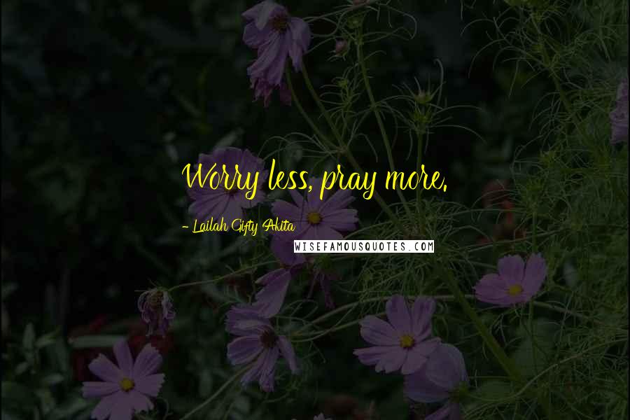 Lailah Gifty Akita Quotes: Worry less, pray more.