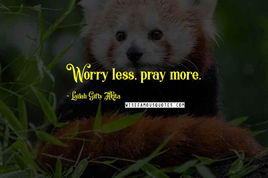 Lailah Gifty Akita Quotes: Worry less, pray more.