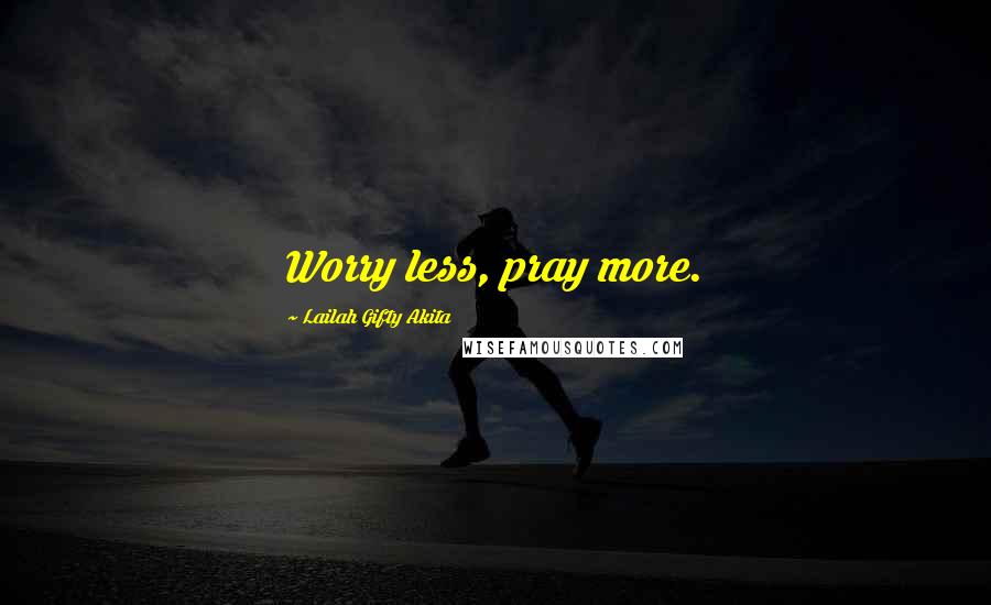 Lailah Gifty Akita Quotes: Worry less, pray more.