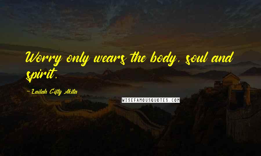 Lailah Gifty Akita Quotes: Worry only wears the body, soul and spirit.