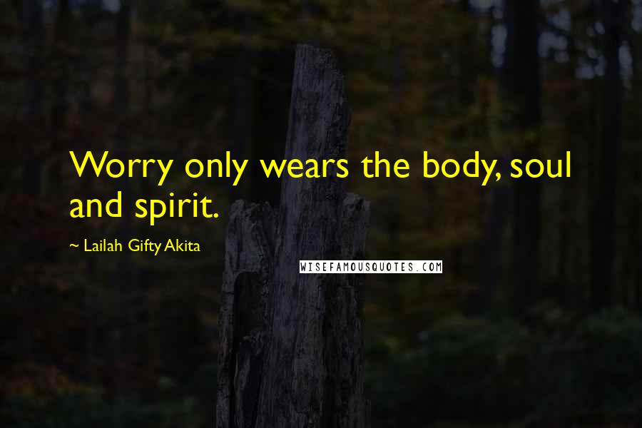 Lailah Gifty Akita Quotes: Worry only wears the body, soul and spirit.