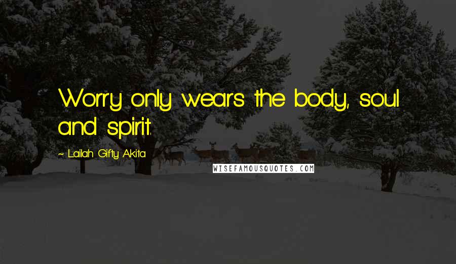 Lailah Gifty Akita Quotes: Worry only wears the body, soul and spirit.