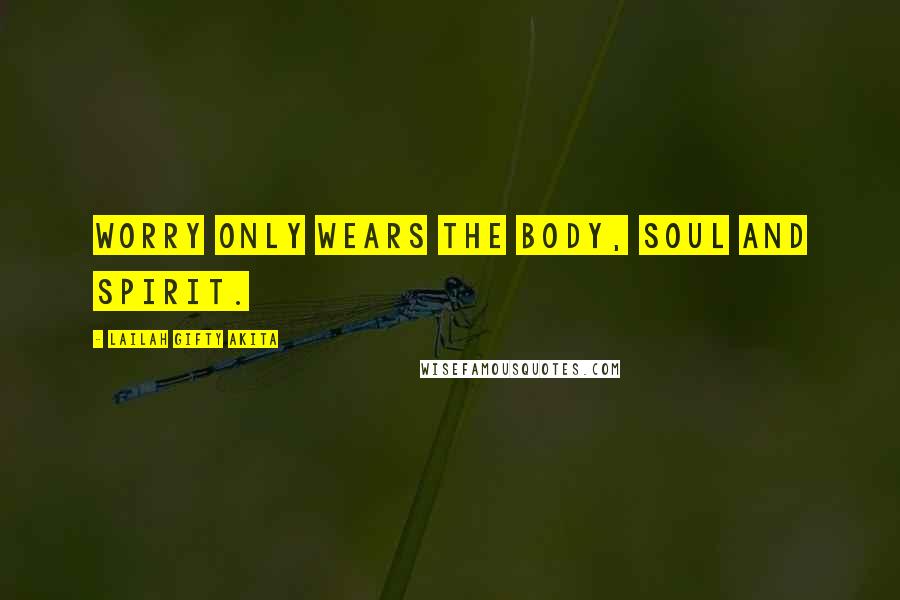 Lailah Gifty Akita Quotes: Worry only wears the body, soul and spirit.