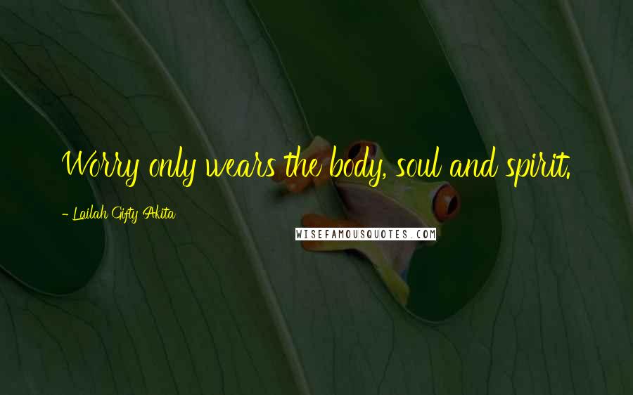 Lailah Gifty Akita Quotes: Worry only wears the body, soul and spirit.