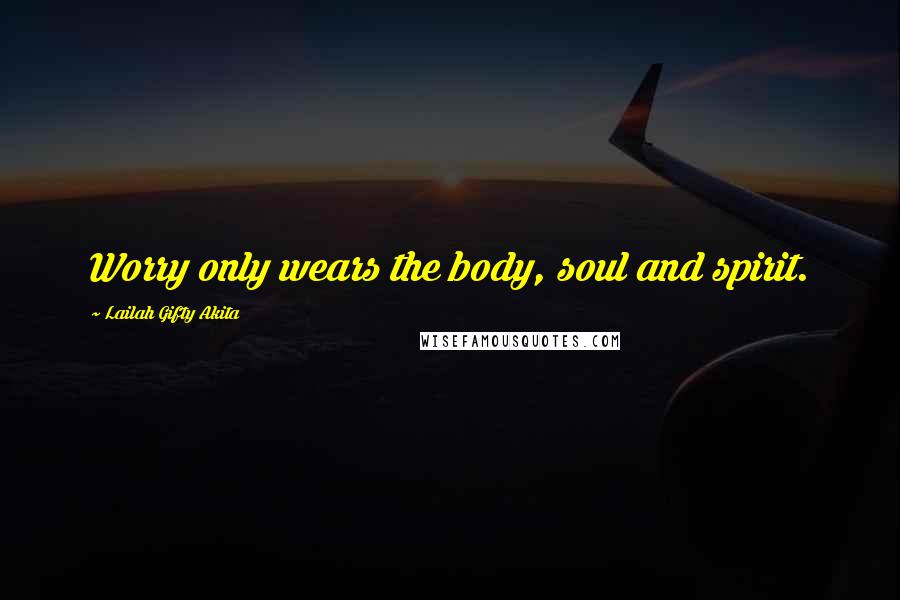 Lailah Gifty Akita Quotes: Worry only wears the body, soul and spirit.