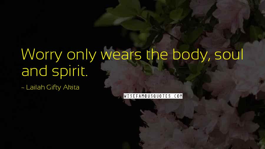 Lailah Gifty Akita Quotes: Worry only wears the body, soul and spirit.