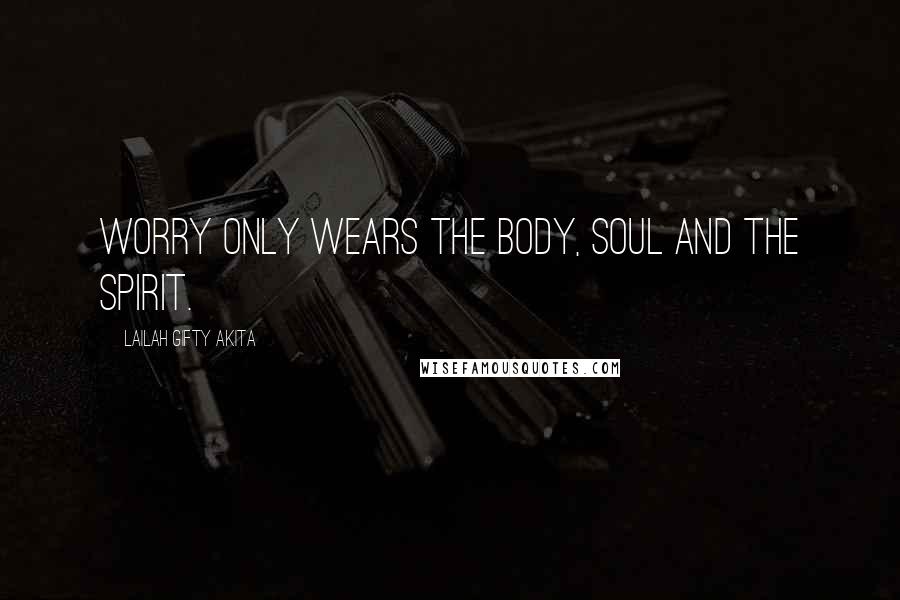 Lailah Gifty Akita Quotes: Worry only wears the body, soul and the spirit.