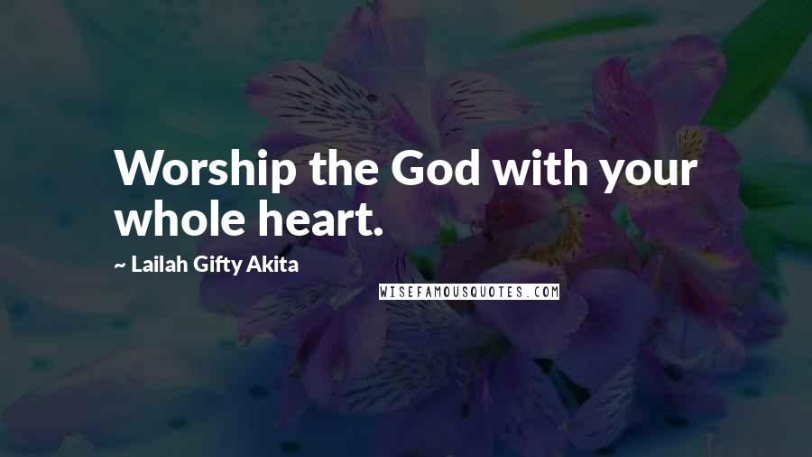Lailah Gifty Akita Quotes: Worship the God with your whole heart.