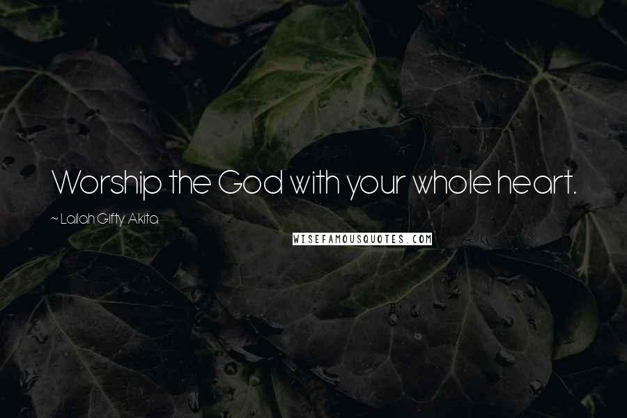 Lailah Gifty Akita Quotes: Worship the God with your whole heart.