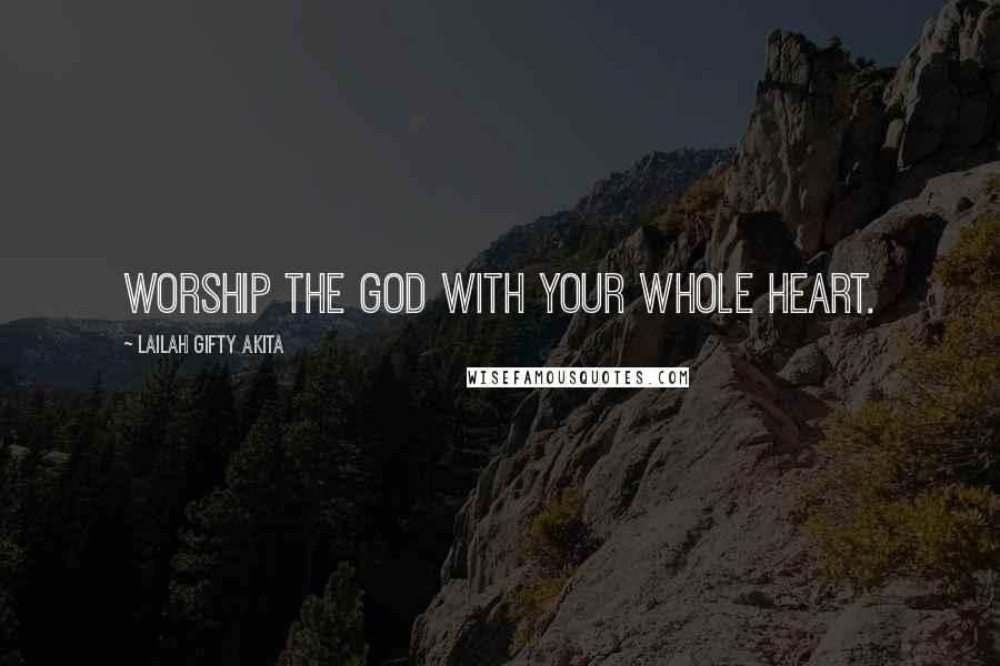 Lailah Gifty Akita Quotes: Worship the God with your whole heart.