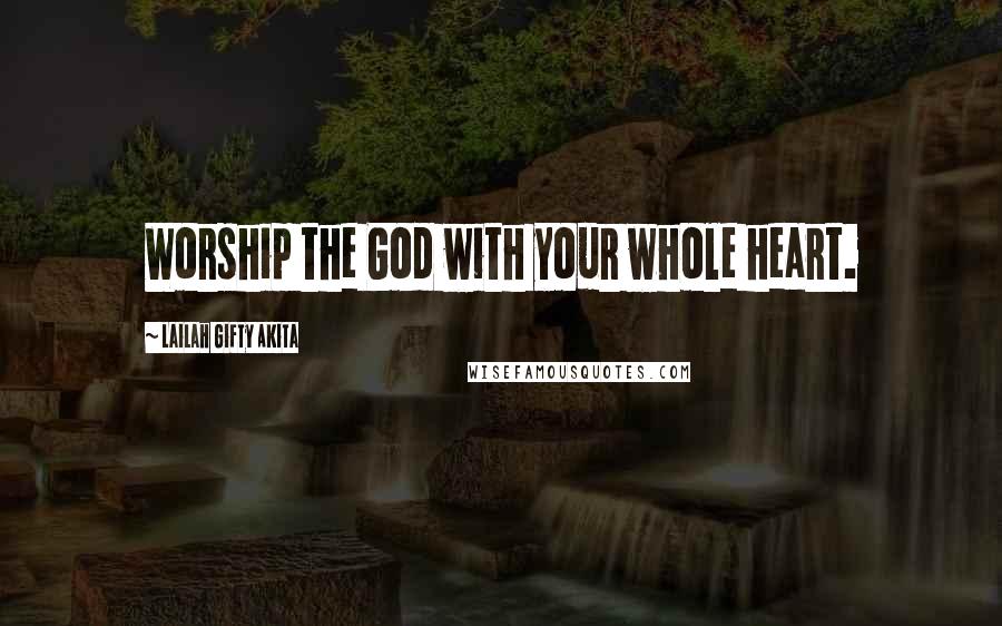 Lailah Gifty Akita Quotes: Worship the God with your whole heart.