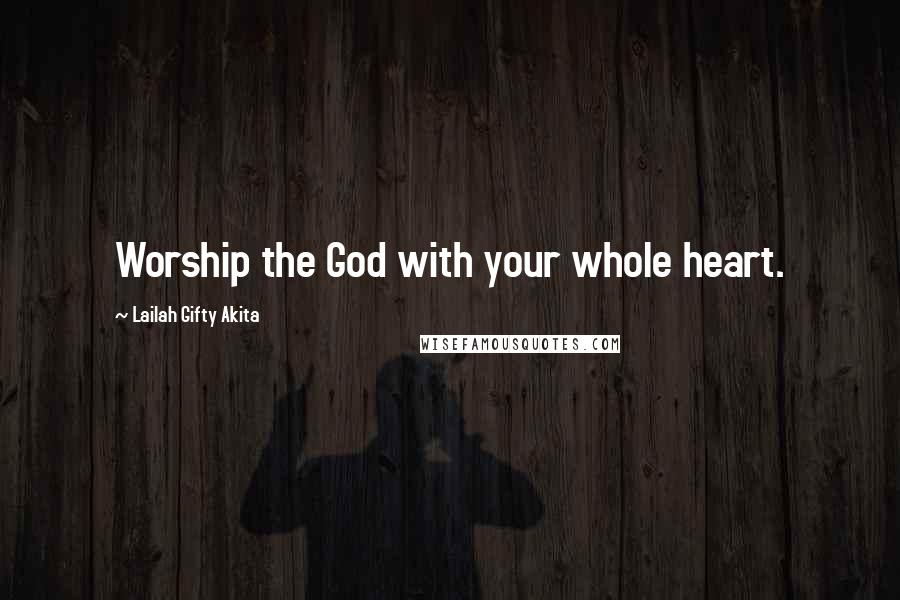 Lailah Gifty Akita Quotes: Worship the God with your whole heart.