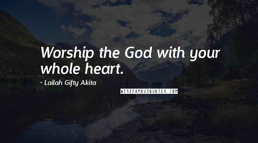 Lailah Gifty Akita Quotes: Worship the God with your whole heart.