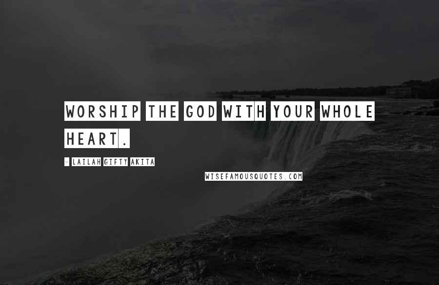 Lailah Gifty Akita Quotes: Worship the God with your whole heart.