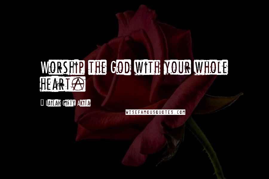 Lailah Gifty Akita Quotes: Worship the God with your whole heart.