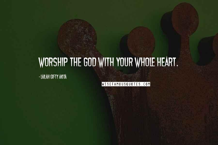Lailah Gifty Akita Quotes: Worship the God with your whole heart.