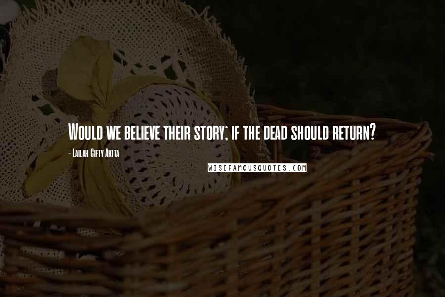 Lailah Gifty Akita Quotes: Would we believe their story; if the dead should return?