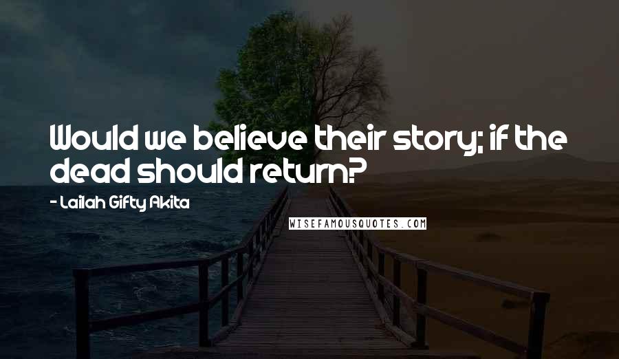 Lailah Gifty Akita Quotes: Would we believe their story; if the dead should return?