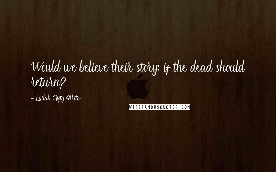 Lailah Gifty Akita Quotes: Would we believe their story; if the dead should return?