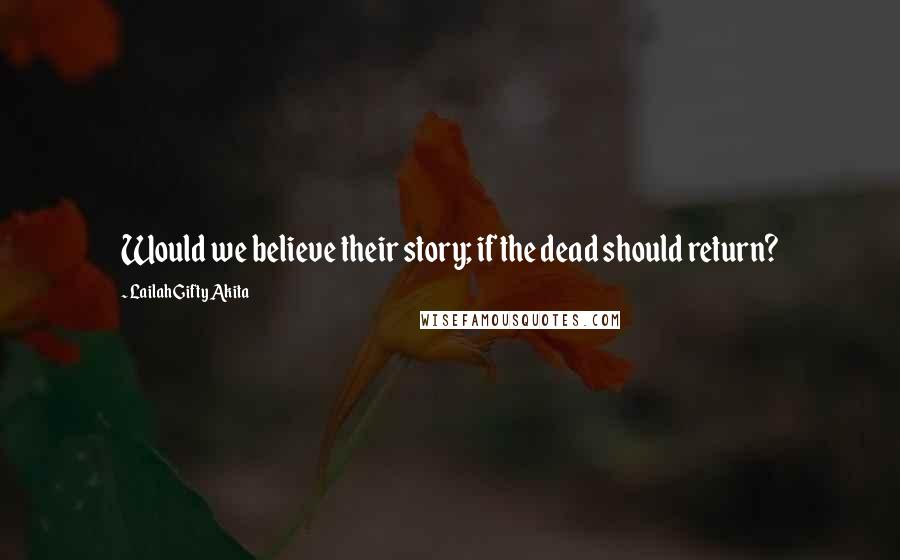 Lailah Gifty Akita Quotes: Would we believe their story; if the dead should return?