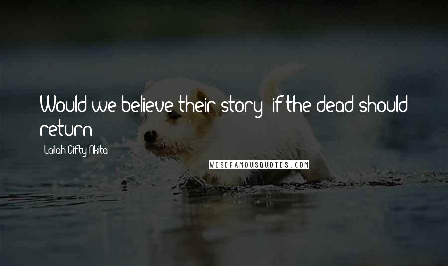 Lailah Gifty Akita Quotes: Would we believe their story; if the dead should return?