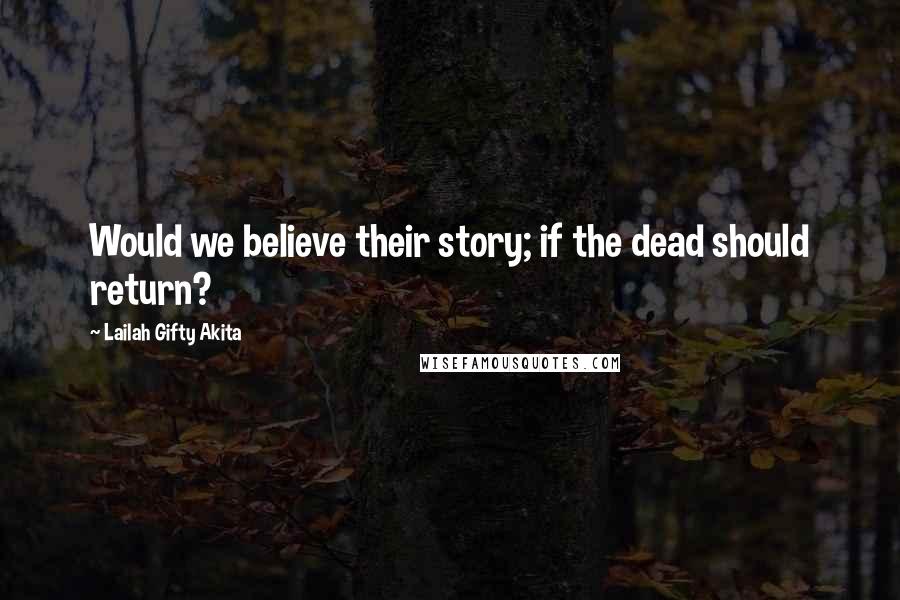 Lailah Gifty Akita Quotes: Would we believe their story; if the dead should return?