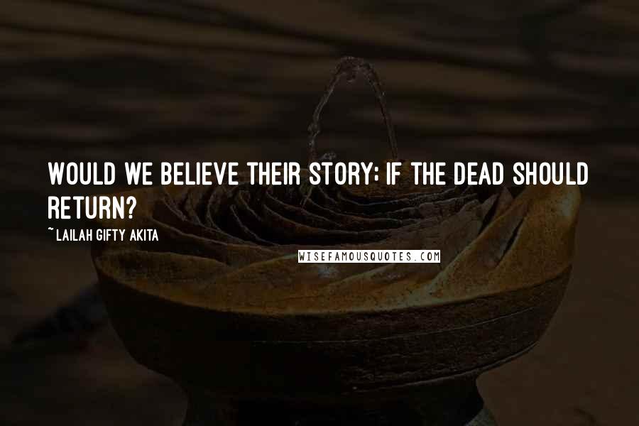 Lailah Gifty Akita Quotes: Would we believe their story; if the dead should return?