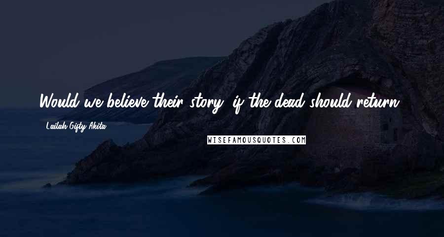 Lailah Gifty Akita Quotes: Would we believe their story; if the dead should return?