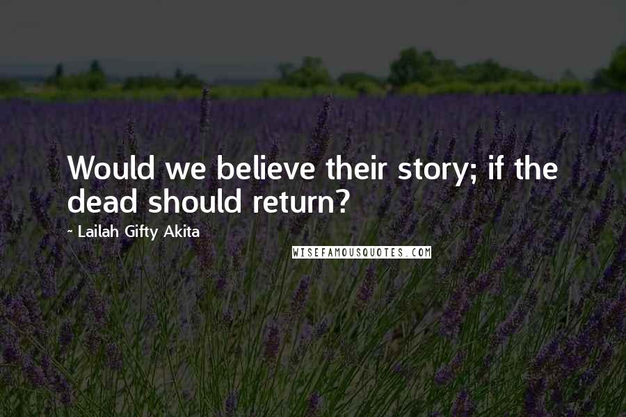 Lailah Gifty Akita Quotes: Would we believe their story; if the dead should return?